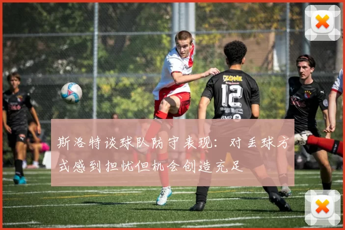 斯洛特谈球队防守表现:对丢球方式感到担忧但机会创造充足